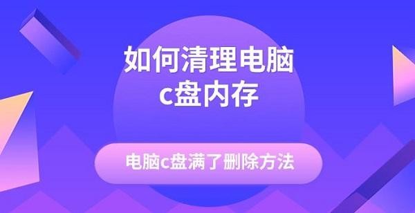 如何清理电脑c盘内存，电脑c盘满了删除方法