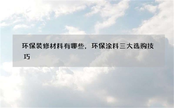 环保装修材料有哪些，环保涂料三大选购技巧