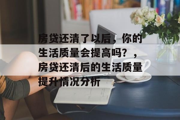 房贷还清了以后，你的生活质量会提高吗？，房贷还清后的生活质量提升情况分析