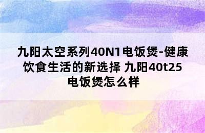 九阳太空系列40N1电饭煲-健康饮食生活的新选择 九阳40t25电饭煲怎么样