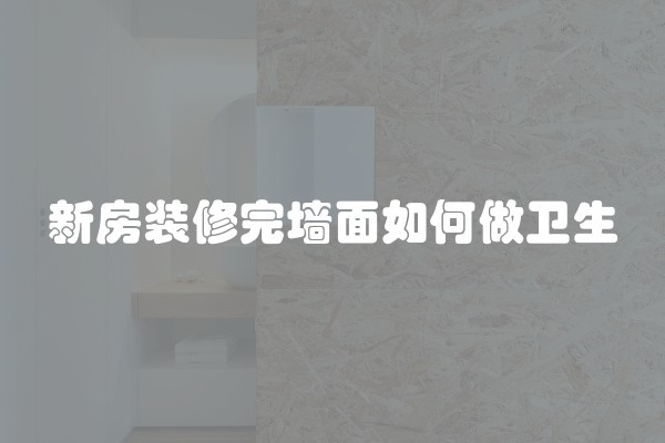 新房装修完墙面如何做卫生