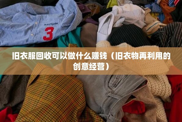 旧衣服回收可以做什么赚钱（旧衣物再利用的创意经营）