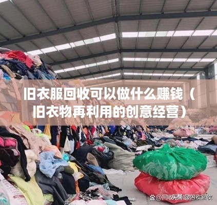 旧衣服回收可以做什么赚钱（旧衣物再利用的创意经营）