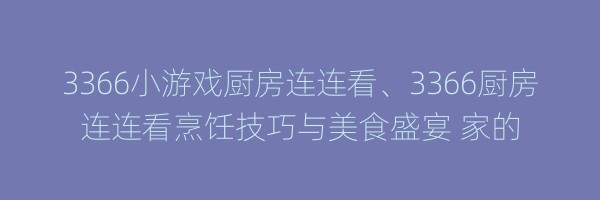 3366小游戏厨房连连看、3366厨房连连看烹饪技巧与美食盛宴 家的