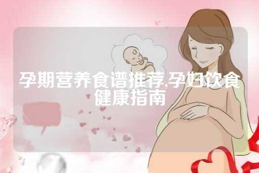 孕期营养食谱推荐,孕妇饮食健康指南