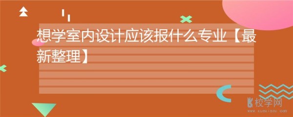 想学室内设计应该报什么专业【最新整理】