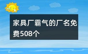 家具厂霸气的厂名免费508个