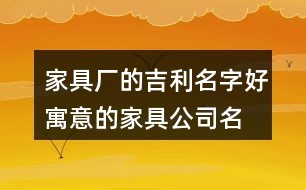 家具厂的吉利名字,好寓意的家具公司名大全118个