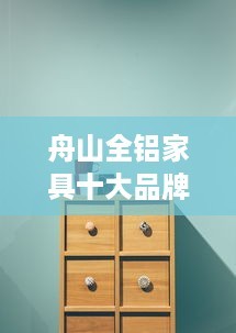 舟山全铝家具十大品牌，打造绿色环保家居新风尚