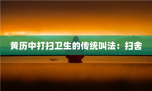 2黄历中打扫卫生的传统叫法:扫舍