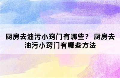 厨房去油污小窍门有哪些？ 厨房去油污小窍门有哪些方法