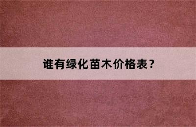 谁有绿化苗木价格表？