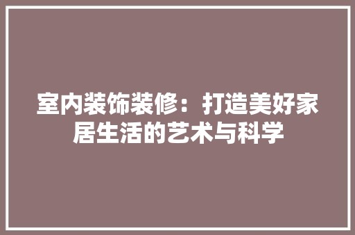 室内装饰装修：打造美好家居生活的艺术与科学 现代风格装饰