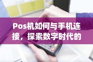 Pos机如何与手机连接，探索数字时代的无缝支付体验（上）