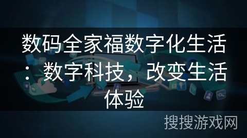 数码全家福数字化生活：数字科技，改变生活体验