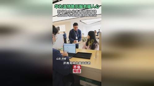 山东华为暖心服务 太贴心了！小姐姐门店办业务着急赶高铁，店员暖心送到高铁站！