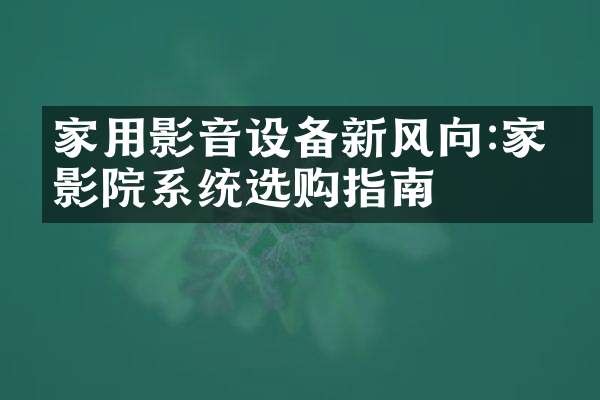 家用影音设备新风向:家庭影院系统选购指南