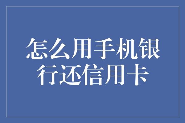 怎么用手机银行还信用卡