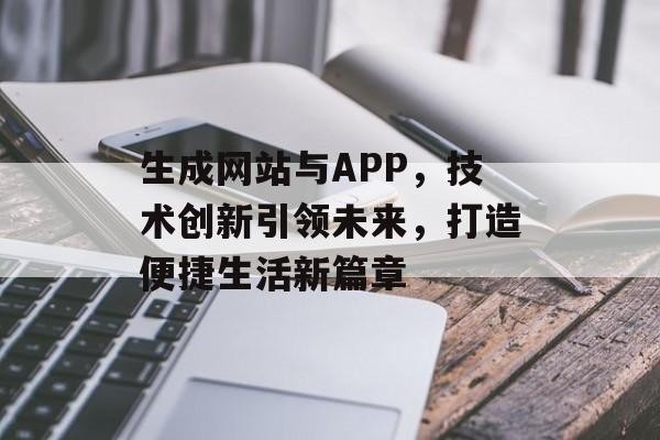 生成网站与APP，技术创新引领未来，打造便捷生活新篇章