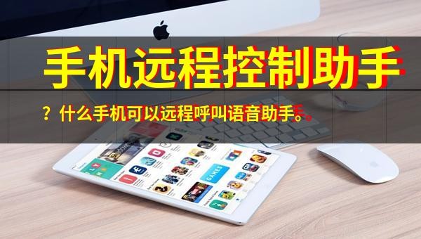 手机远程控制助手？什么手机可以远程呼叫语音助手。