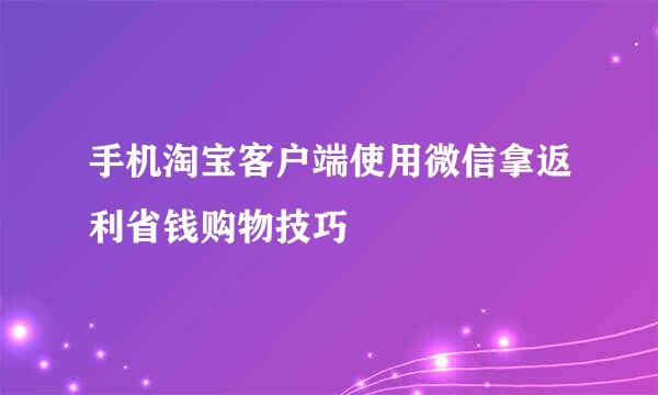 手机淘宝客户端使用微信拿返利省钱购物技巧