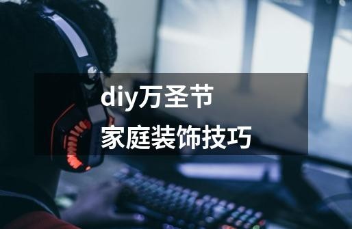 diy万圣节家庭装饰技巧-第1张-游戏信息-云推网