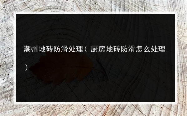 潮州地砖防滑处理(厨房地砖防滑怎么处理)