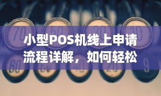 小型POS机线上申请流程详解，如何轻松办理一台便捷的移动支付助手