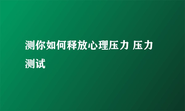 测你如何释放心理压力 压力测试