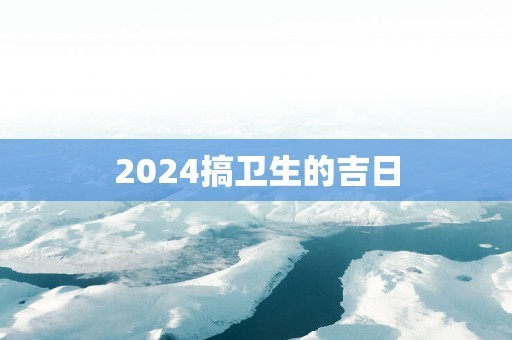 2024搞卫生的吉日