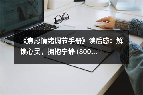 《焦虑情绪调节手册》读后感：解锁心灵，拥抱宁静 (800字)