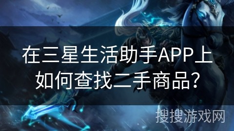 在三星生活助手APP上如何查找二手商品？