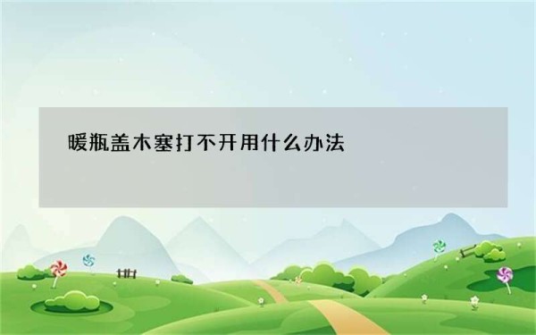 暖瓶盖木塞打不开用什么办法