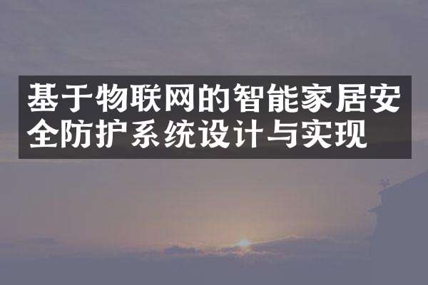 基于物联网的智能家居安全防护系统设计与实现