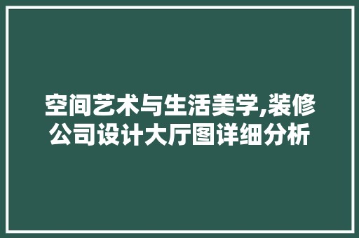 空间艺术与生活美学,装修公司设计大厅图详细分析 墙面材料