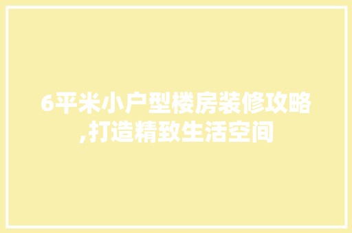 6平米小户型楼房装修攻略,打造精致生活空间 地板材料