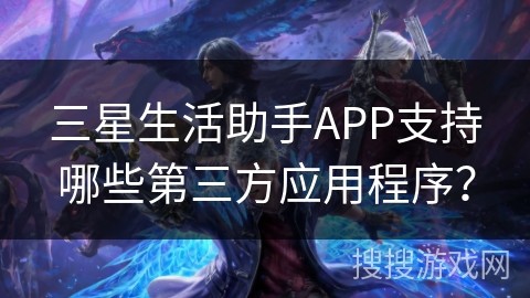 三星生活助手APP支持哪些第三方应用程序？