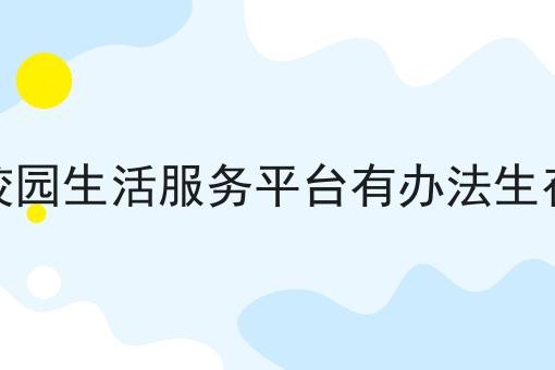 创业做校园生活服务平台有办法生存下去吗