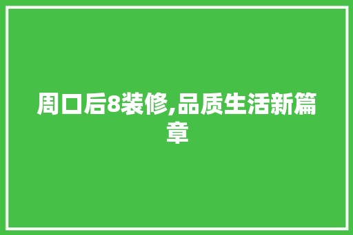 周口后8装修,品质生活新篇章 装饰材料