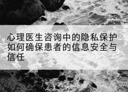 心理医生咨询中的隐私保护如何确保患者的信息安全与信任