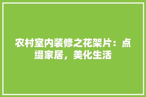 农村室内装修之花架片：点缀家居，美化生活 辅材选购