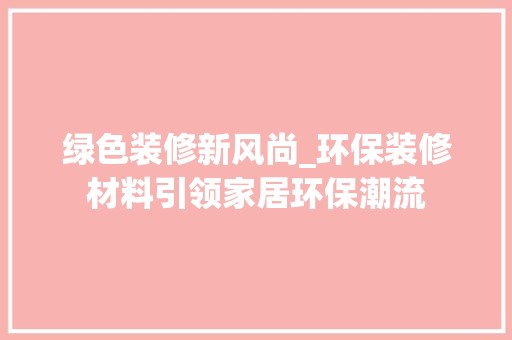 绿色装修新风尚_环保装修材料引领家居环保潮流 门窗材料