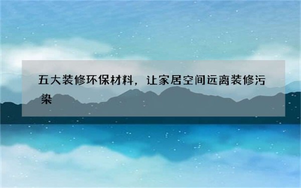 五大装修环保材料，让家居空间远离装修污染