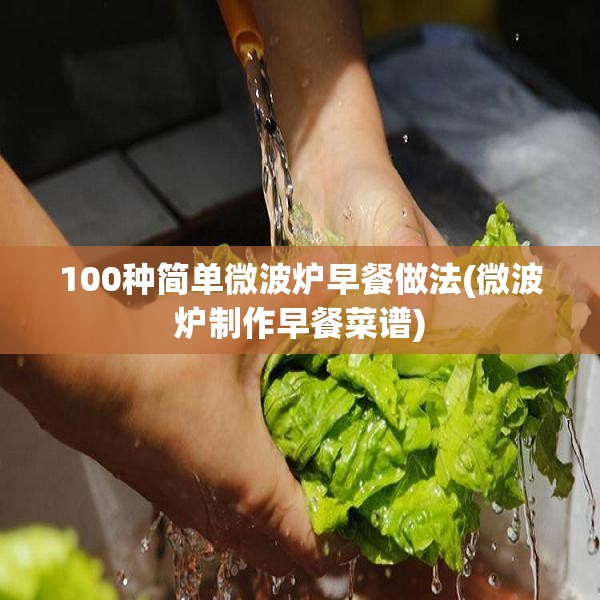 100种简单微波炉早餐做法(微波炉制作早餐菜谱)