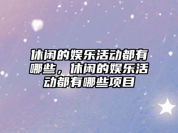 休闲的娱乐活动都有哪些，休闲的娱乐活动都有哪些项目