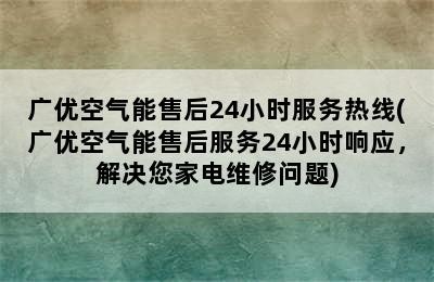 广优空气能售后24小时服务热线(广优空气能售后服务24小时响应，解决您家电维修问题)