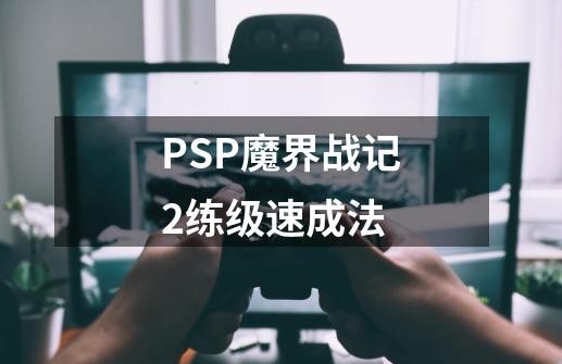 PSP魔界战记2练级速成法-第1张-游戏信息-超权超道网络科技