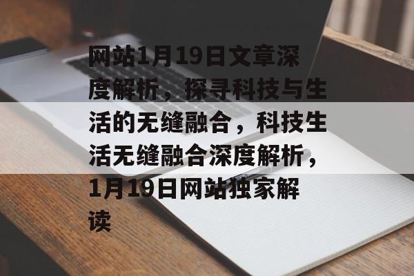 网站1月19日文章深度解析，探寻科技与生活的无缝融合，科技生活无缝融合深度解析，1月19日网站独家解读