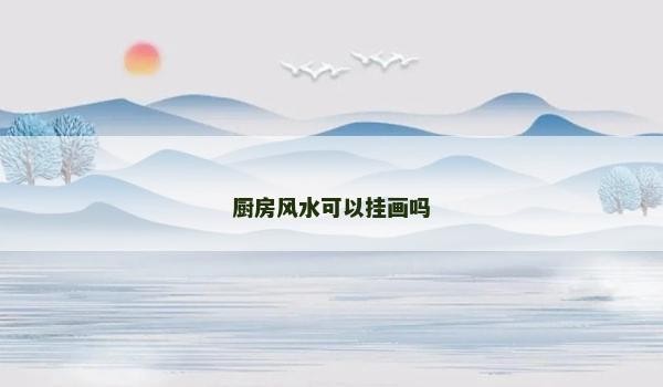 厨房风水可以挂画吗