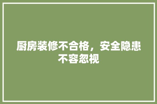 厨房装修不合格，安全隐患不容忽视 墙面材料